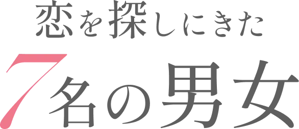 恋を探しに来た7名の男女