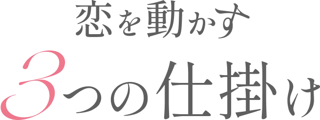 恋を動かす 3つの仕掛け